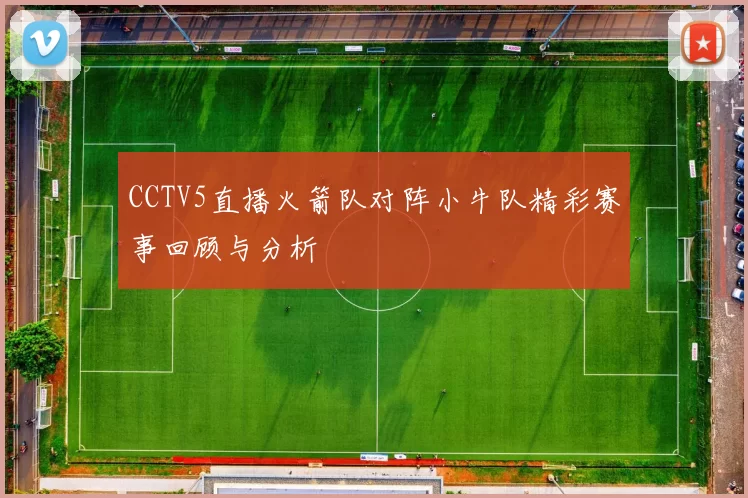 CCTV5直播火箭队对阵小牛队精彩赛事回顾与分析