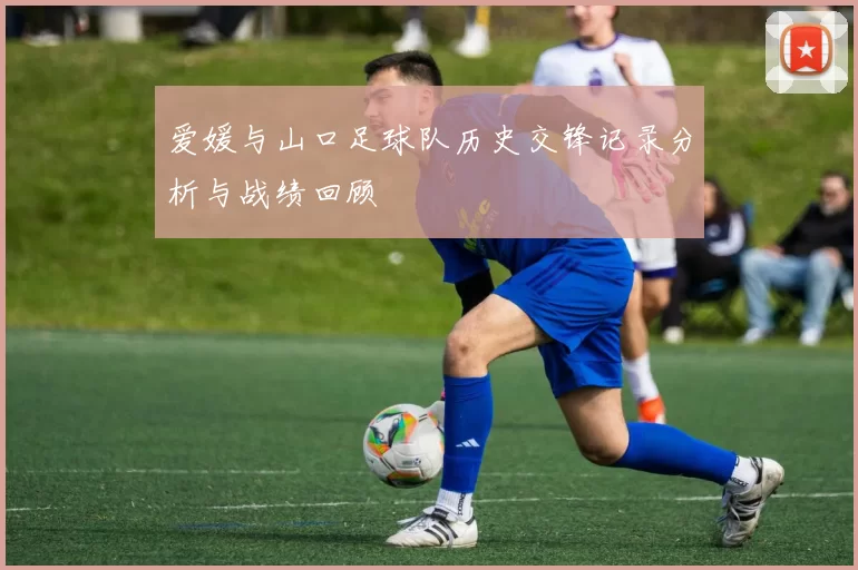 爱媛与山口足球队历史交锋记录分析与战绩回顾