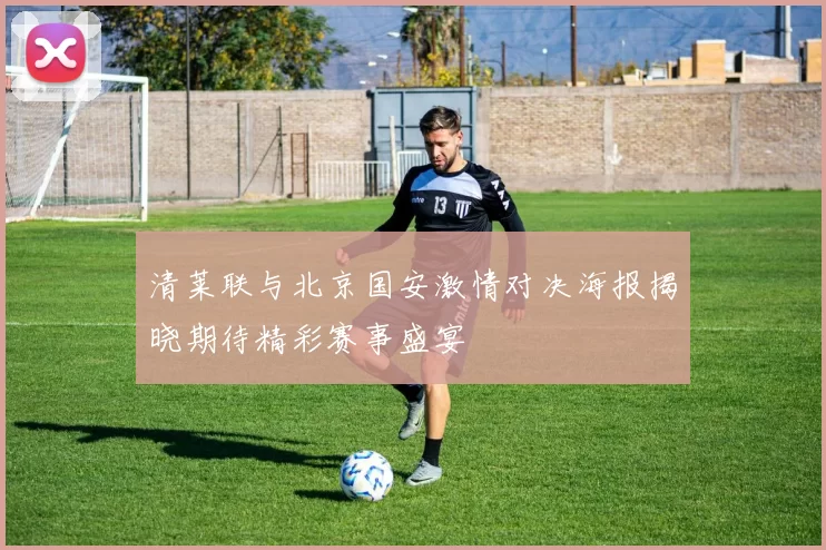 清莱联与北京国安激情对决海报揭晓期待精彩赛事盛宴