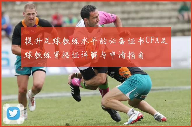 提升足球教练水平的必备证书CFA足球教练资格证详解与申请指南