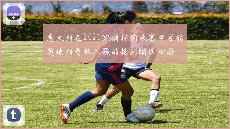 意大利在2021欧洲杯淘汰赛中逆转奥地利晋级八强的精彩瞬间回顾