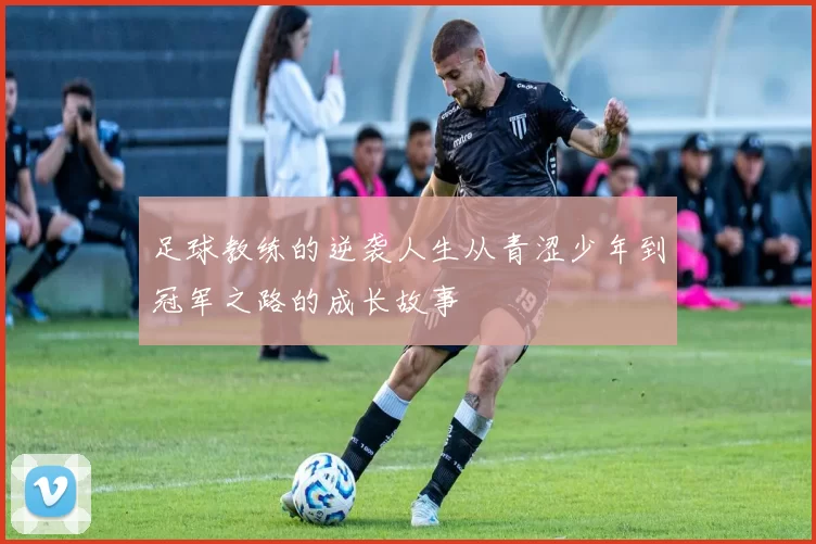 足球教练的逆袭人生从青涩少年到冠军之路的成长故事