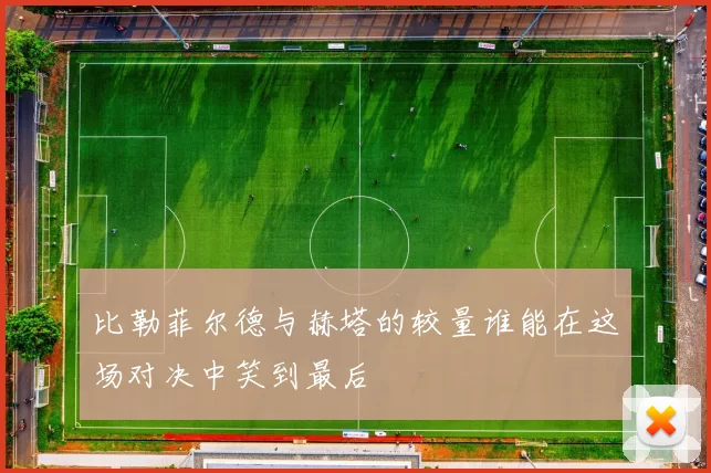 比勒菲尔德与赫塔的较量谁能在这场对决中笑到最后