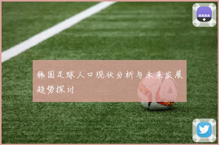 韩国足球人口现状分析与未来发展趋势探讨