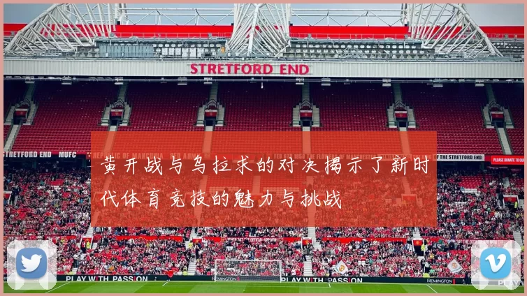 黄开战与乌拉求的对决揭示了新时代体育竞技的魅力与挑战